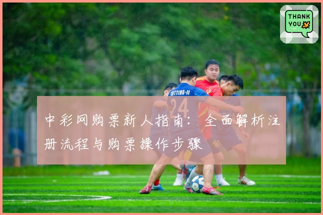 中彩网购票新人指南：全面解析注册流程与购票操作步骤