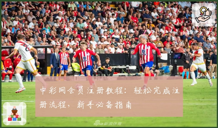 中彩网会员注册教程：轻松完成注册流程，新手必备指南