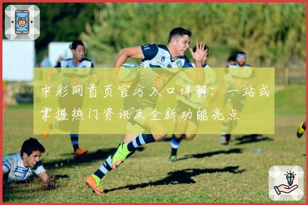 中彩网首页官方入口详解：一站式掌握热门资讯及全新功能亮点