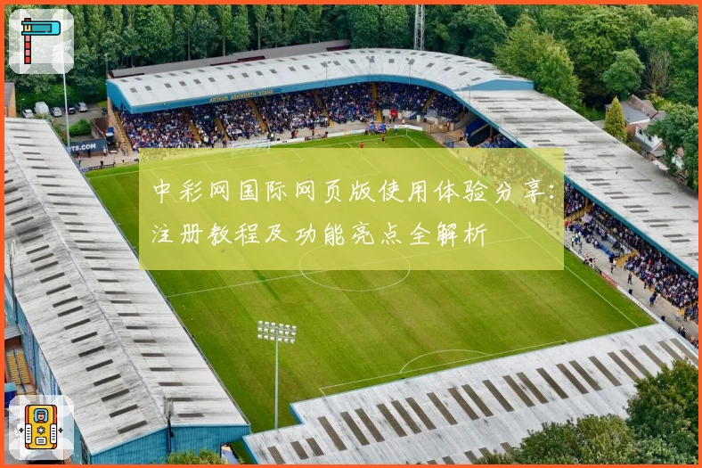 中彩网国际网页版使用体验分享：注册教程及功能亮点全解析