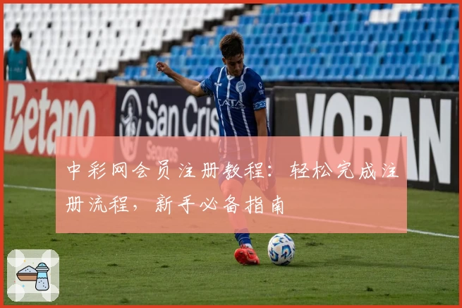 中彩网会员注册教程：轻松完成注册流程，新手必备指南