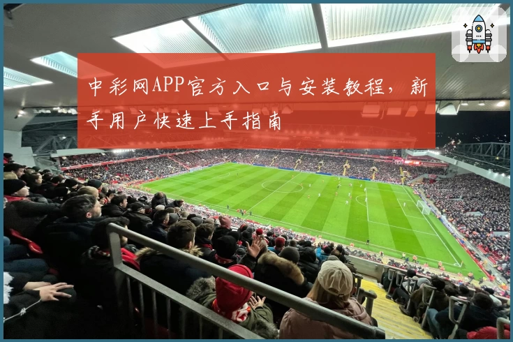 中彩网APP官方入口与安装教程，新手用户快速上手指南