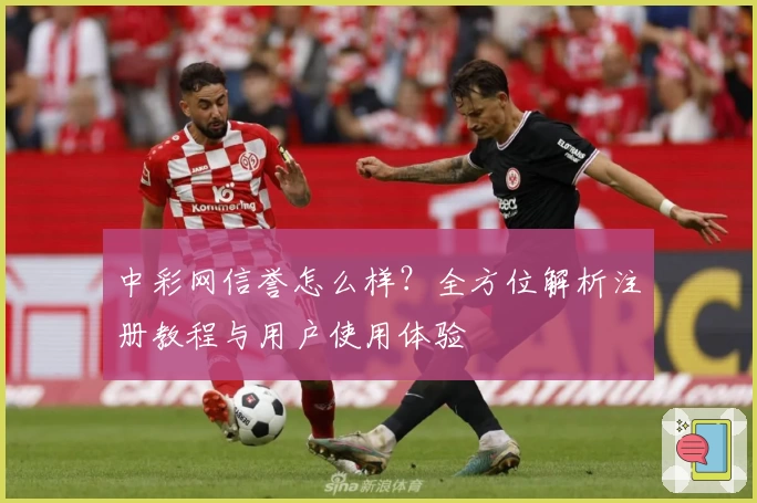 中彩网信誉怎么样？全方位解析注册教程与用户使用体验