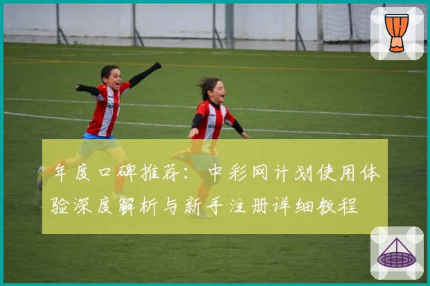 年度口碑推荐：中彩网计划使用体验深度解析与新手注册详细教程