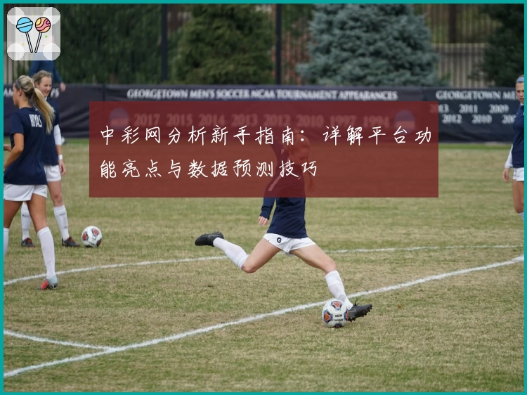 中彩网分析新手指南：详解平台功能亮点与数据预测技巧