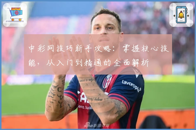 中彩网技巧新手攻略：掌握核心技能，从入门到精通的全面解析