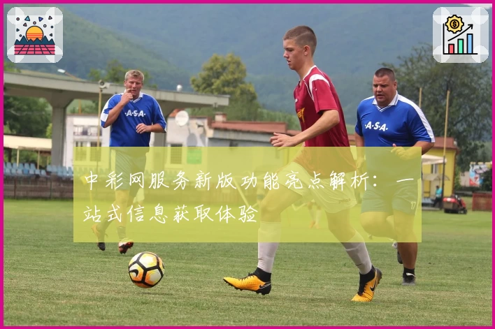 中彩网服务新版功能亮点解析：一站式信息获取体验