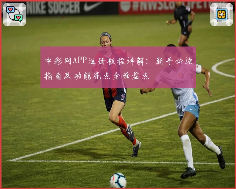 中彩网APP注册教程详解：新手必读指南及功能亮点全面盘点