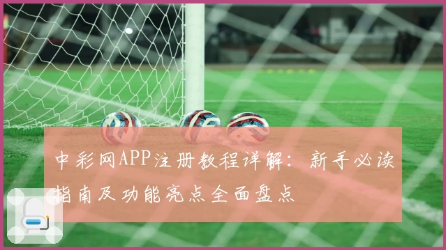 中彩网APP注册教程详解：新手必读指南及功能亮点全面盘点