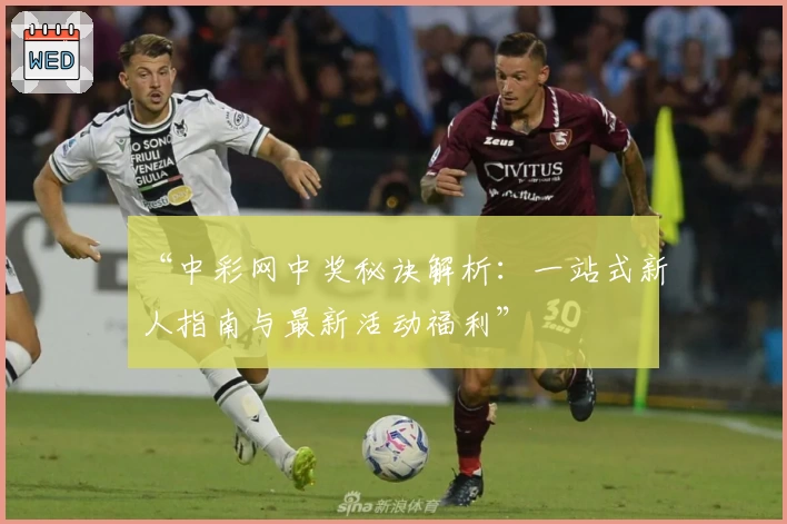 “中彩网中奖秘诀解析：一站式新人指南与最新活动福利”