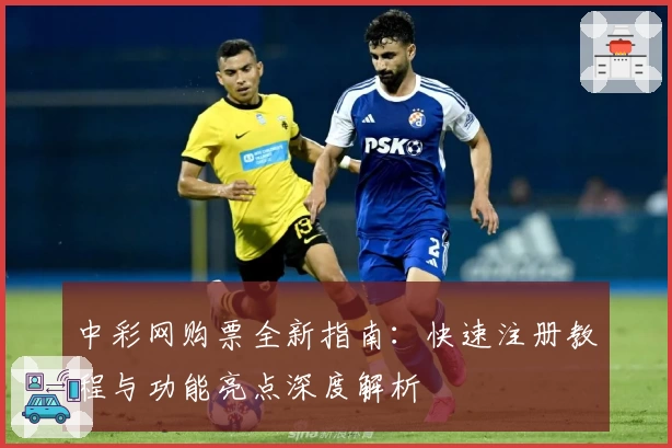 中彩网购票全新指南：快速注册教程与功能亮点深度解析