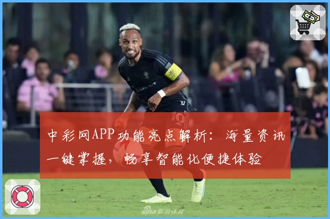 中彩网APP功能亮点解析：海量资讯一键掌握，畅享智能化便捷体验
