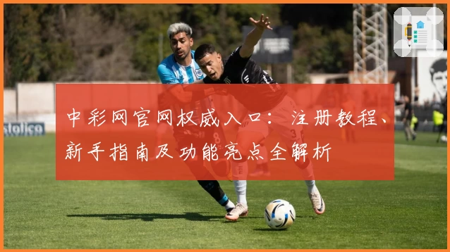 中彩网官网权威入口：注册教程、新手指南及功能亮点全解析