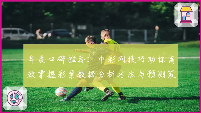 年度口碑推荐：中彩网技巧助你高效掌握彩票数据分析方法与预测策略