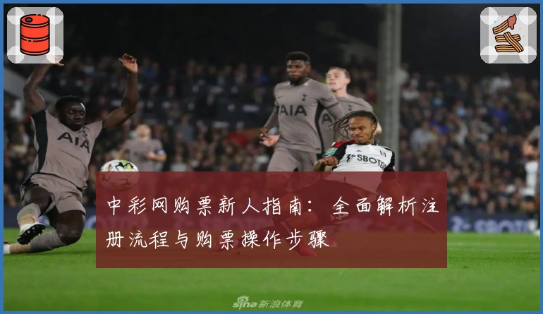 中彩网购票新人指南：全面解析注册流程与购票操作步骤