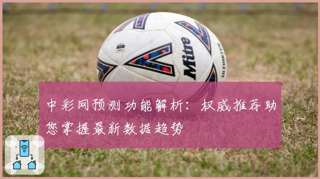 中彩网预测功能解析：权威推荐助您掌握最新数据趋势