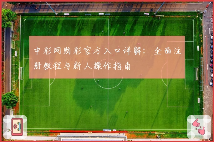 中彩网购彩官方入口详解：全面注册教程与新人操作指南