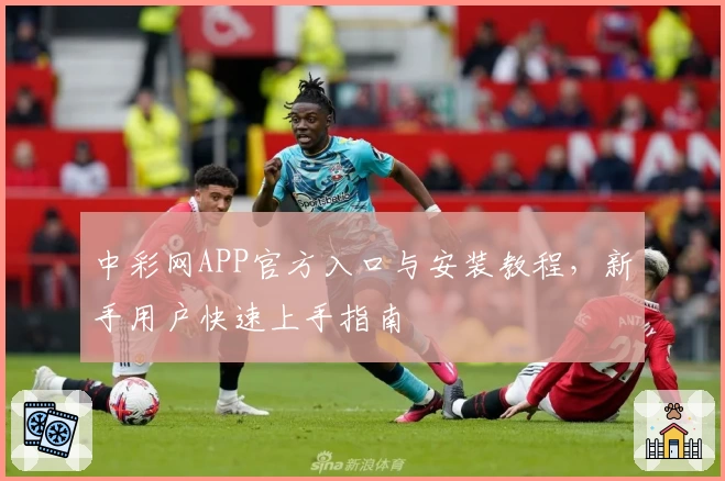 中彩网APP官方入口与安装教程，新手用户快速上手指南