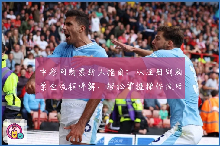 中彩网购票新人指南：从注册到购票全流程详解，轻松掌握操作技巧