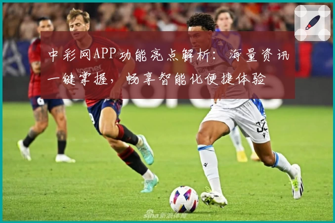 中彩网APP功能亮点解析：海量资讯一键掌握，畅享智能化便捷体验