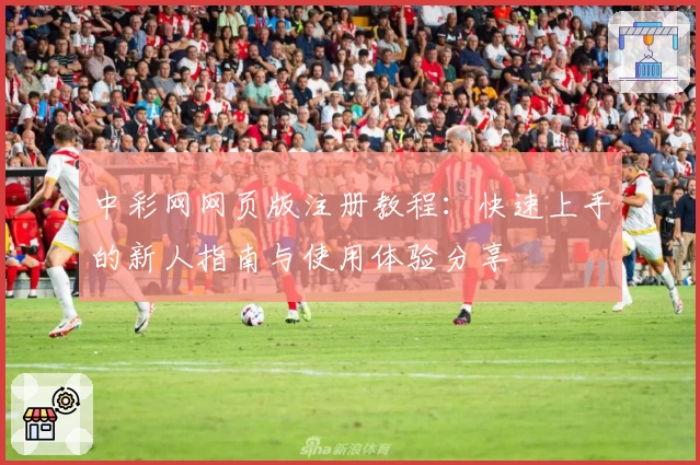 中彩网网页版注册教程：快速上手的新人指南与使用体验分享