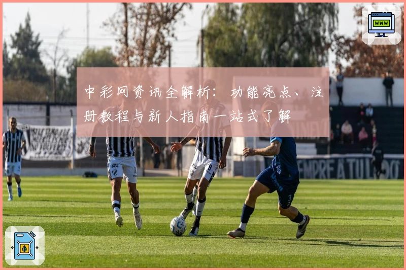 中彩网资讯全解析：功能亮点、注册教程与新人指南一站式了解
