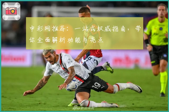 中彩网推荐：一站式权威指南，带你全面解析功能与亮点